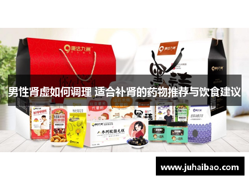 男性肾虚如何调理 适合补肾的药物推荐与饮食建议