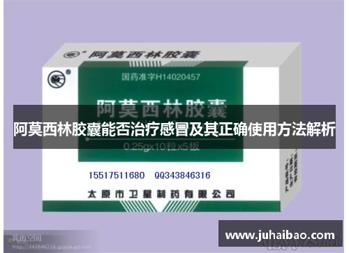 阿莫西林胶囊能否治疗感冒及其正确使用方法解析