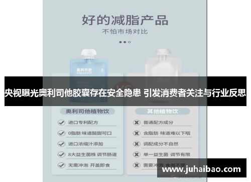 央视曝光奥利司他胶囊存在安全隐患 引发消费者关注与行业反思