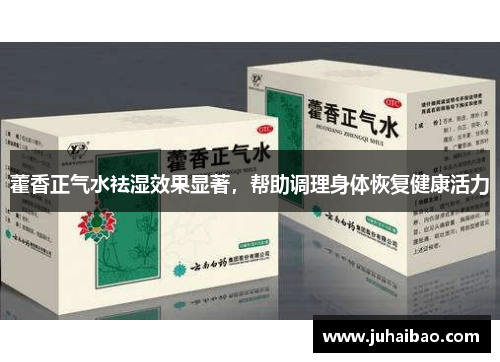 藿香正气水祛湿效果显著，帮助调理身体恢复健康活力